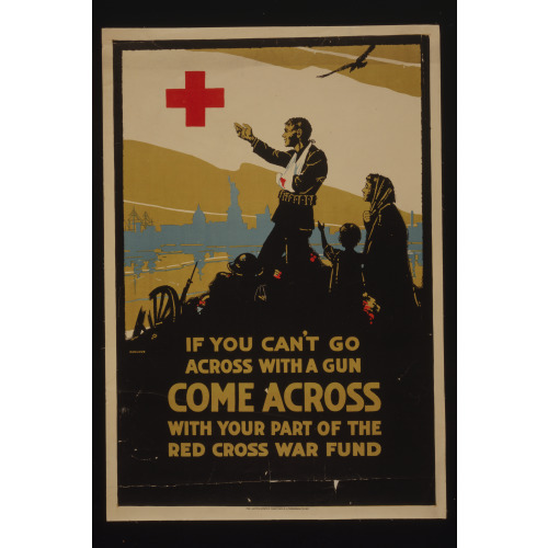 If You Can't Go Across With A Gun, Come Across With Your Part Of The Red Cross War Fund, 1917